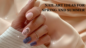 Nail Art Ideas for Spring and Summer